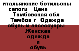 итальянские ботильоны, сапоги › Цена ­ 3 000 - Тамбовская обл., Тамбов г. Одежда, обувь и аксессуары » Женская одежда и обувь   . Тамбовская обл.,Тамбов г.